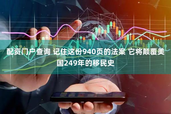配资门户查询 记住这份940页的法案 它将颠覆美国249年的移民史