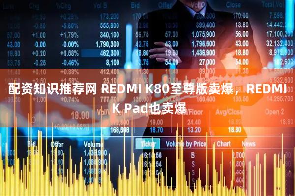 配资知识推荐网 REDMI K80至尊版卖爆，REDMI K Pad也卖爆