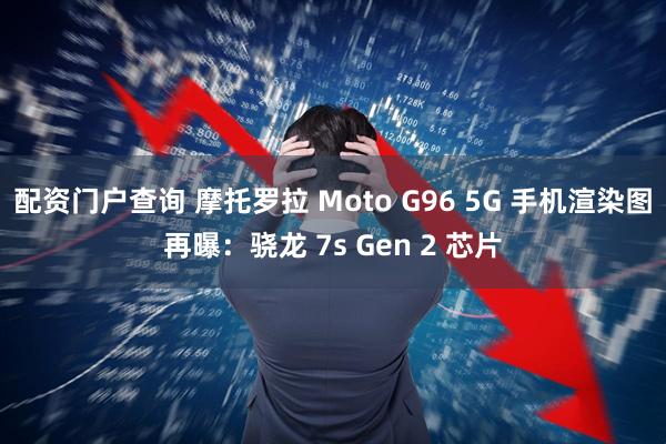 配资门户查询 摩托罗拉 Moto G96 5G 手机渲染图再曝：骁龙 7s Gen 2 芯片