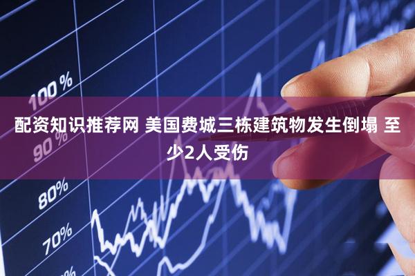 配资知识推荐网 美国费城三栋建筑物发生倒塌 至少2人受伤