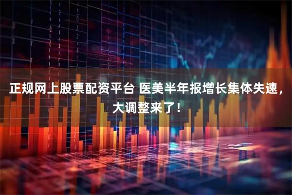 正规网上股票配资平台 医美半年报增长集体失速，大调整来了！