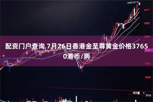 配资门户查询 7月26日香港金至尊黄金价格37650港币/两