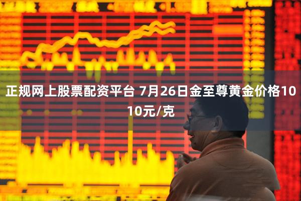 正规网上股票配资平台 7月26日金至尊黄金价格1010元/克