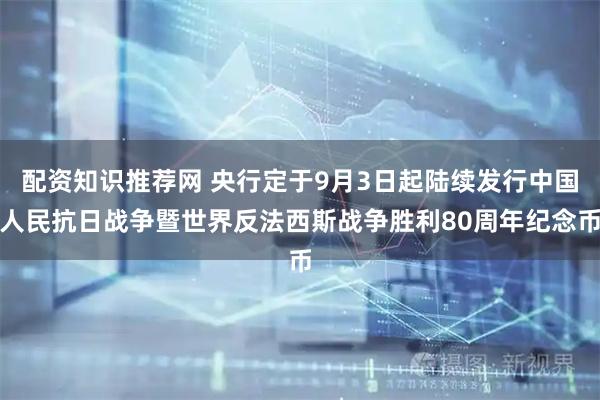 配资知识推荐网 央行定于9月3日起陆续发行中国人民抗日战争暨世界反法西斯战争胜利80周年纪念币