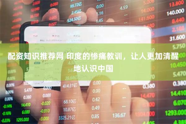 配资知识推荐网 印度的惨痛教训，让人更加清醒地认识中国