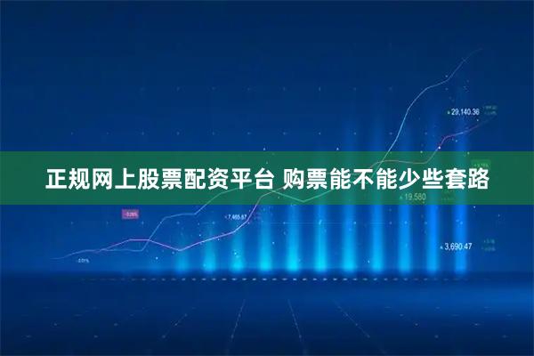 正规网上股票配资平台 购票能不能少些套路