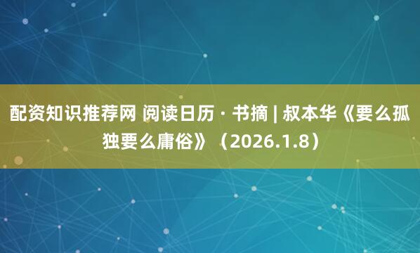 配资知识推荐网 阅读日历 · 书摘 | 叔本华《要么孤独要么庸俗》（2026.1.8）